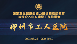 柳州市工人医院承办国家卫健委能力建设和继续教育神经介入中心建设工作推进会